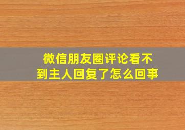 微信朋友圈评论看不到主人回复了怎么回事