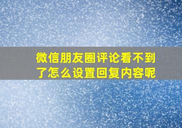 微信朋友圈评论看不到了怎么设置回复内容呢