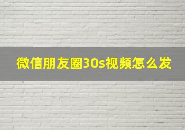 微信朋友圈30s视频怎么发