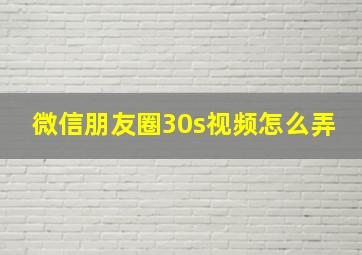 微信朋友圈30s视频怎么弄