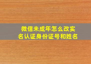 微信未成年怎么改实名认证身份证号和姓名