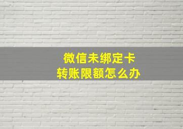 微信未绑定卡转账限额怎么办