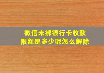 微信未绑银行卡收款限额是多少呢怎么解除