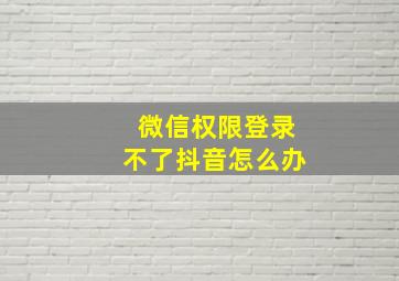 微信权限登录不了抖音怎么办