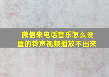 微信来电话音乐怎么设置的铃声视频播放不出来