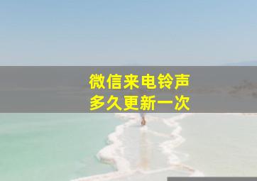 微信来电铃声多久更新一次