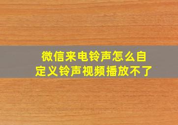 微信来电铃声怎么自定义铃声视频播放不了