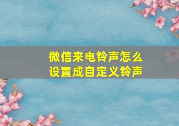 微信来电铃声怎么设置成自定义铃声