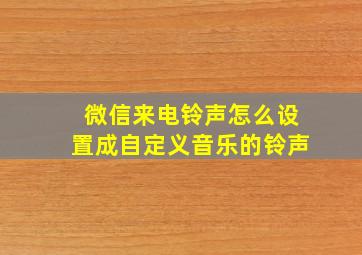 微信来电铃声怎么设置成自定义音乐的铃声