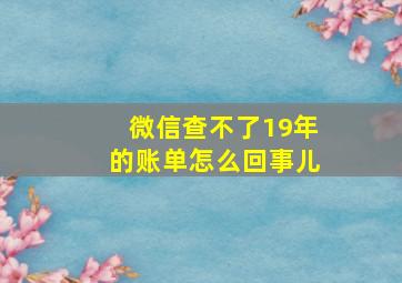 微信查不了19年的账单怎么回事儿