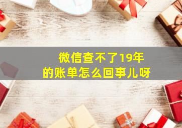 微信查不了19年的账单怎么回事儿呀