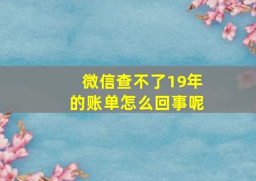 微信查不了19年的账单怎么回事呢