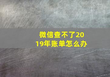 微信查不了2019年账单怎么办