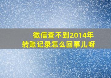 微信查不到2014年转账记录怎么回事儿呀