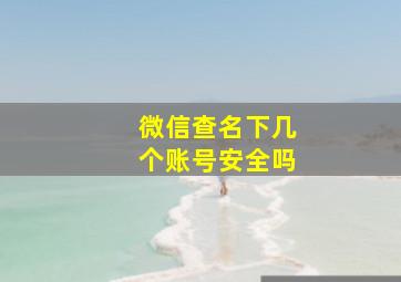 微信查名下几个账号安全吗