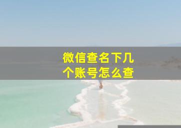 微信查名下几个账号怎么查