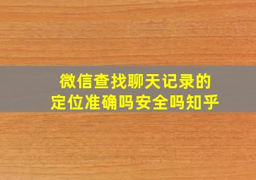 微信查找聊天记录的定位准确吗安全吗知乎