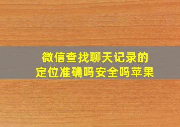 微信查找聊天记录的定位准确吗安全吗苹果