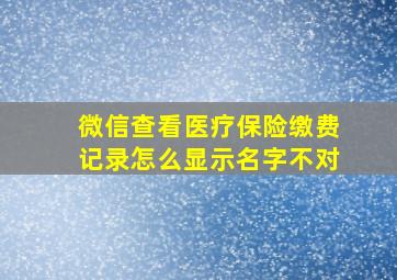 微信查看医疗保险缴费记录怎么显示名字不对