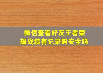 微信查看好友王者荣耀战绩有记录吗安全吗