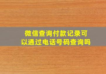 微信查询付款记录可以通过电话号码查询吗