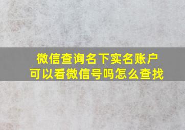 微信查询名下实名账户可以看微信号吗怎么查找