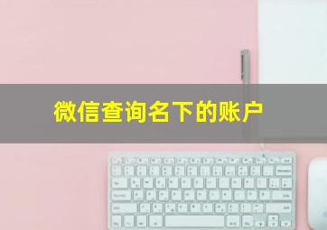 微信查询名下的账户