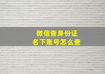 微信查身份证名下账号怎么查