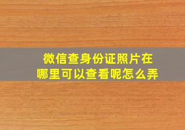 微信查身份证照片在哪里可以查看呢怎么弄