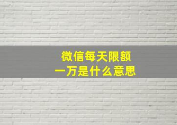 微信每天限额一万是什么意思