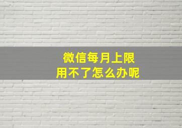 微信每月上限用不了怎么办呢