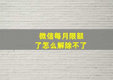 微信每月限额了怎么解除不了