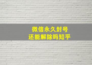 微信永久封号还能解除吗知乎