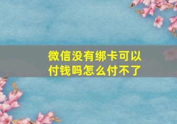 微信没有绑卡可以付钱吗怎么付不了