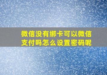 微信没有绑卡可以微信支付吗怎么设置密码呢