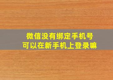 微信没有绑定手机号可以在新手机上登录嘛