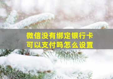 微信没有绑定银行卡可以支付吗怎么设置