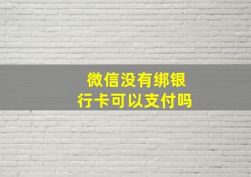 微信没有绑银行卡可以支付吗