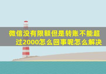 微信没有限额但是转账不能超过2000怎么回事呢怎么解决