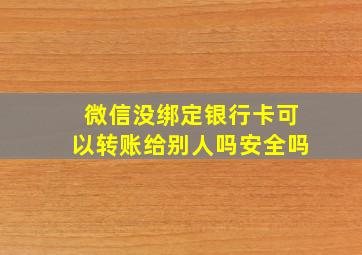 微信没绑定银行卡可以转账给别人吗安全吗