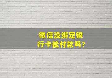 微信没绑定银行卡能付款吗?