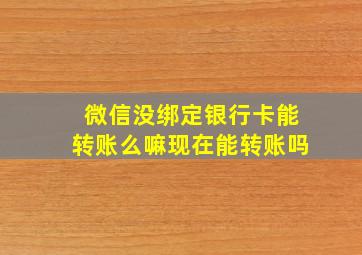 微信没绑定银行卡能转账么嘛现在能转账吗