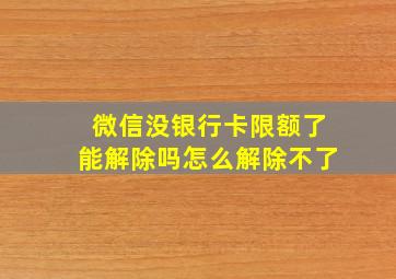 微信没银行卡限额了能解除吗怎么解除不了