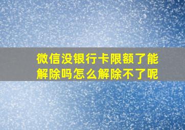 微信没银行卡限额了能解除吗怎么解除不了呢