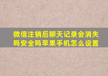 微信注销后聊天记录会消失吗安全吗苹果手机怎么设置