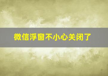 微信浮窗不小心关闭了