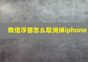 微信浮窗怎么取消掉iphone