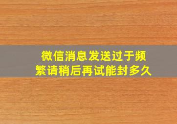 微信消息发送过于频繁请稍后再试能封多久