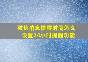 微信消息提醒时间怎么设置24小时提醒功能