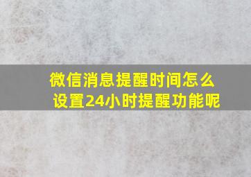 微信消息提醒时间怎么设置24小时提醒功能呢